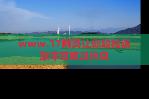 www.17网页让你轻松获取丰富吃瓜信息