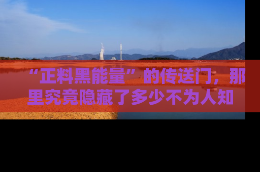 “正料黑能量”的传送门，那里究竟隐藏了多少不为人知的秘密？