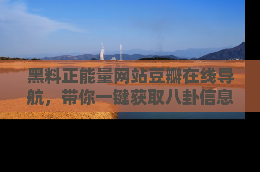 黑料正能量网站豆瓣在线导航，带你一键获取八卦信息
