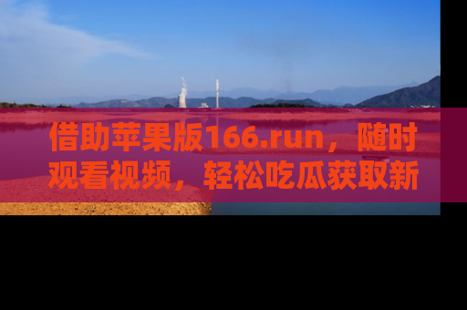 借助苹果版166.run，随时观看视频，轻松吃瓜获取新鲜热点！